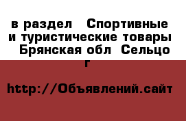  в раздел : Спортивные и туристические товары . Брянская обл.,Сельцо г.